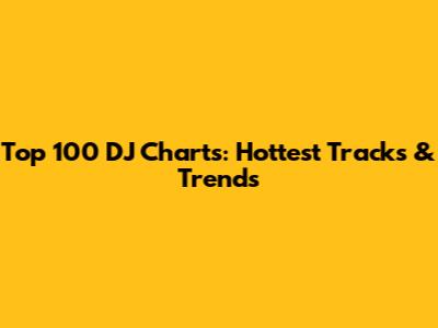 Top 100 DJ Charts: Hottest Tracks & Trends