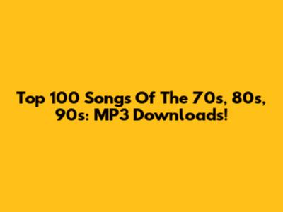 Top 100 Songs Of The 70s, 80s, 90s: MP3 Downloads!