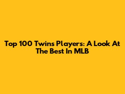 Top 100 Twins Players: A Look At The Best In MLB