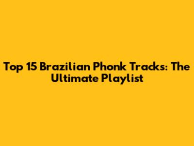Top 15 Brazilian Phonk Tracks: The Ultimate Playlist
