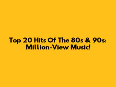 Top 20 Hits Of The 80s & 90s: Million-View Music!