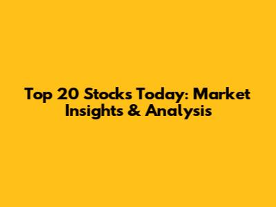 Top 20 Stocks Today: Market Insights & Analysis