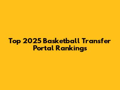 Top 2025 Basketball Transfer Portal Rankings