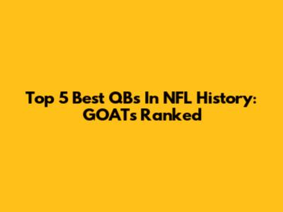 Top 5 Best QBs In NFL History: GOATs Ranked