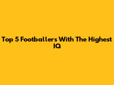 Top 5 Footballers With The Highest IQ