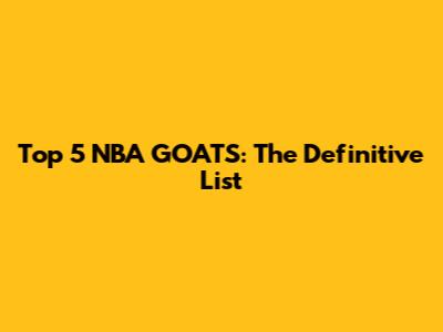 Top 5 NBA GOATS: The Definitive List