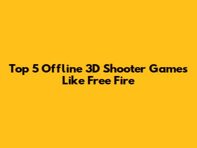 Top 5 Offline 3D Shooter Games Like Free Fire