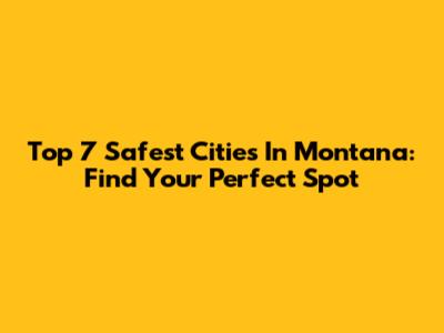 Top 7 Safest Cities In Montana: Find Your Perfect Spot