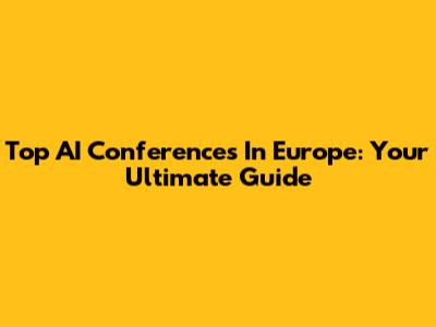 Top AI Conferences In Europe: Your Ultimate Guide