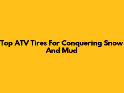 Top ATV Tires For Conquering Snow And Mud