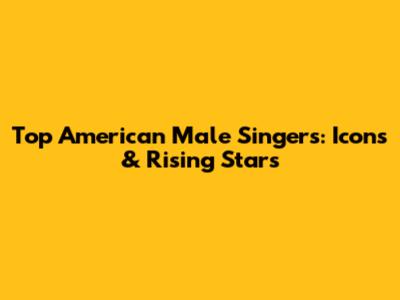 Top American Male Singers: Icons & Rising Stars
