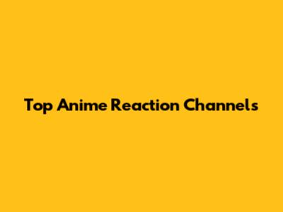 Top Anime Reaction Channels