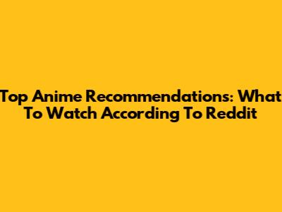 Top Anime Recommendations: What To Watch According To Reddit