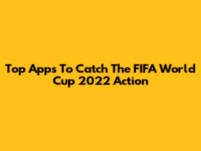 Top Apps To Catch The FIFA World Cup 2022 Action