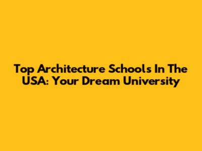 Top Architecture Schools In The USA: Your Dream University