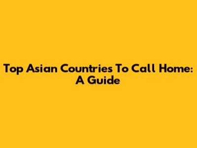 Top Asian Countries To Call Home: A Guide