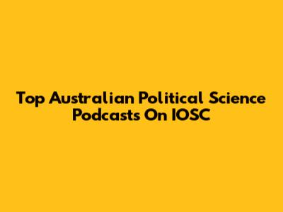 Top Australian Political Science Podcasts On IOSC