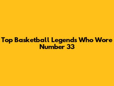 Top Basketball Legends Who Wore Number 33