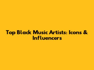 Top Black Music Artists: Icons & Influencers
