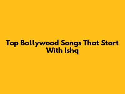 Top Bollywood Songs That Start With "Ishq"