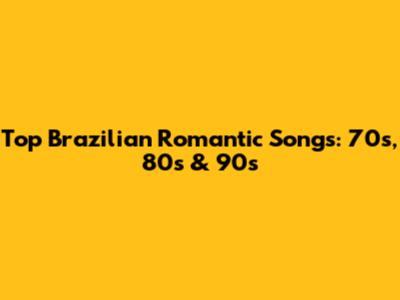 Top Brazilian Romantic Songs: 70s, 80s & 90s
