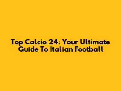 Top Calcio 24: Your Ultimate Guide To Italian Football