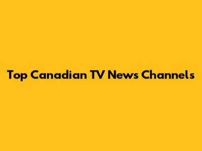 Top Canadian TV News Channels