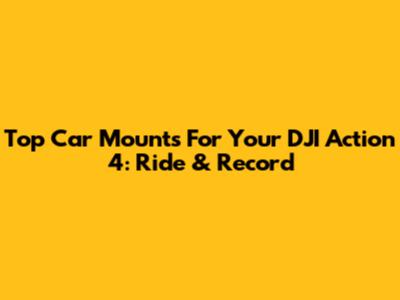 Top Car Mounts For Your DJI Action 4: Ride & Record