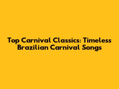 Top Carnival Classics: Timeless Brazilian Carnival Songs