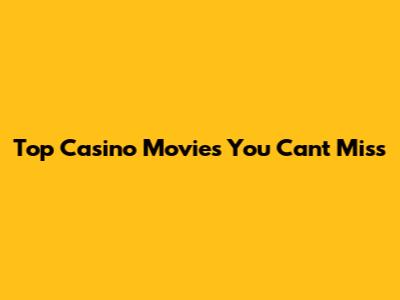 Top Casino Movies You Can't Miss