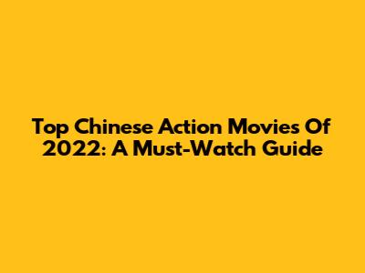 Top Chinese Action Movies Of 2022: A Must-Watch Guide
