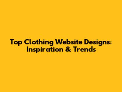 Top Clothing Website Designs: Inspiration & Trends