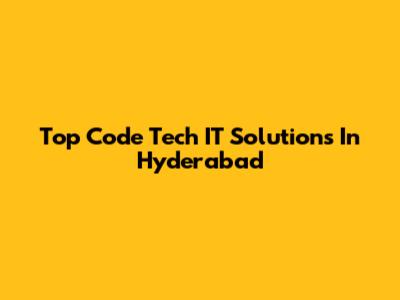 Top Code Tech IT Solutions In Hyderabad