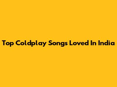 Top Coldplay Songs Loved In India
