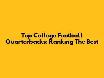 Top College Football Quarterbacks: Ranking The Best