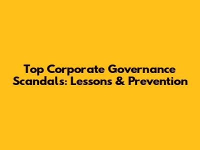 Top Corporate Governance Scandals: Lessons & Prevention