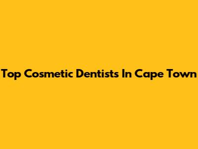Top Cosmetic Dentists In Cape Town