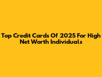 Top Credit Cards Of 2025 For High Net Worth Individuals