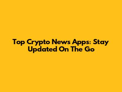 Top Crypto News Apps: Stay Updated On The Go