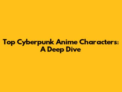 Top Cyberpunk Anime Characters: A Deep Dive