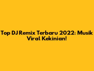 Top DJ Remix Terbaru 2022: Musik Viral Kekinian!
