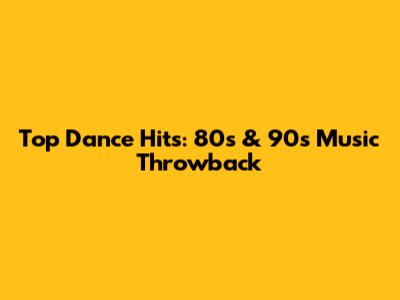 Top Dance Hits: 80s & 90s Music Throwback