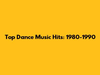 Top Dance Music Hits: 1980-1990
