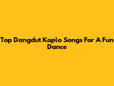 Top Dangdut Koplo Songs For A Fun Dance