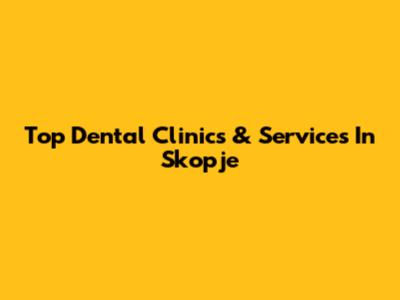Top Dental Clinics & Services In Skopje