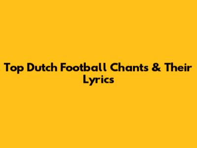 Top Dutch Football Chants & Their Lyrics
