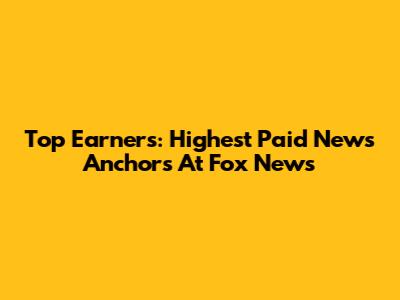 Top Earners: Highest Paid News Anchors At Fox News