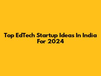 Top EdTech Startup Ideas In India For 2024
