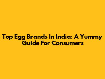 Top Egg Brands In India: A Yummy Guide For Consumers