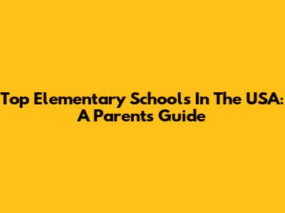 Top Elementary Schools In The USA: A Parent's Guide